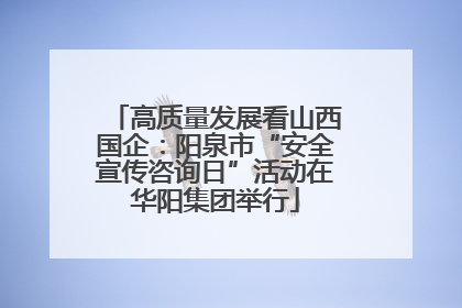 高质量发展看山西国企：阳泉市“安全宣传咨询日”活动在华阳集团举行