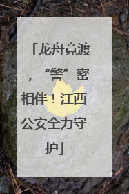 龙舟竞渡，“警”密相伴！江西公安全力守护