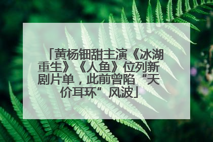 黄杨钿甜主演《冰湖重生》《人鱼》位列新剧片单，此前曾陷“天价耳环”风波