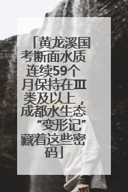 黄龙溪国考断面水质连续59个月保持在Ⅲ类及以上，成都水生态“变形记”藏着这些密码
