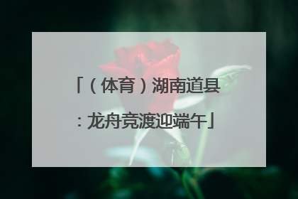 （体育）湖南道县：龙舟竞渡迎端午