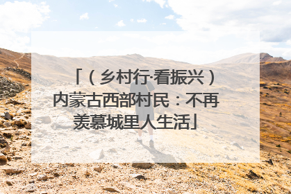 （乡村行·看振兴）内蒙古西部村民：不再羡慕城里人生活