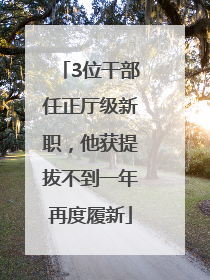 3位干部任正厅级新职，他获提拔不到一年再度履新