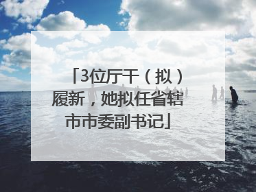 3位厅干（拟）履新，她拟任省辖市市委副书记