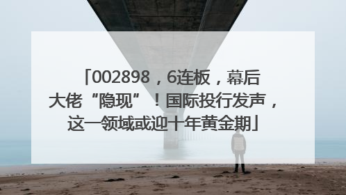 002898，6连板，幕后大佬“隐现”！国际投行发声，这一领域或迎十年黄金期