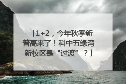 1+2，今年秋季新普高来了！科中五缘湾新校区是“过渡”？