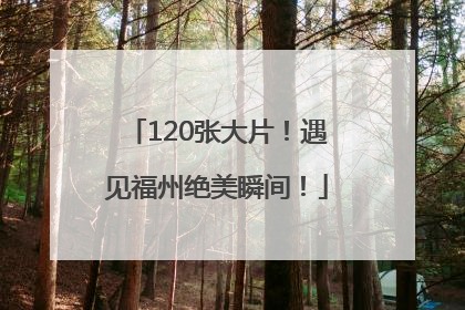 120张大片！遇见福州绝美瞬间！