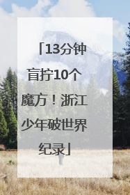 13分钟盲拧10个魔方！浙江少年破世界纪录