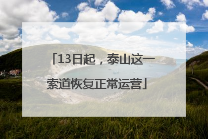 13日起，泰山这一索道恢复正常运营