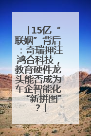 15亿“联姻”背后：奇瑞押注鸿合科技，教育硬件龙头能否成为车企智能化“新拼图”？