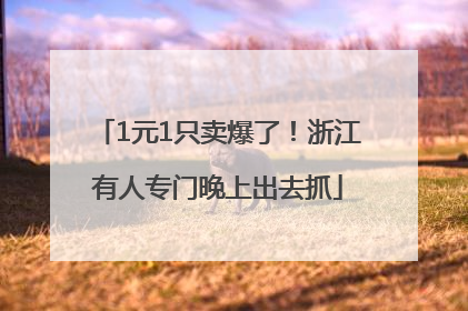 1元1只卖爆了！浙江有人专门晚上出去抓
