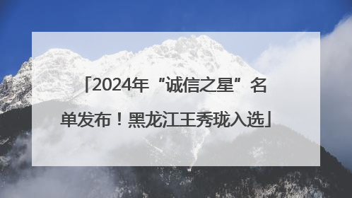 2024年“诚信之星”名单发布！黑龙江王秀珑入选