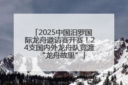 2025中国汨罗国际龙舟邀请赛开赛！24支国内外龙舟队竞渡“龙舟故里”