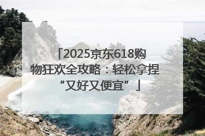 2025京东618购物狂欢全攻略：轻松拿捏 “又好又便宜”