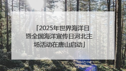 2025年世界海洋日暨全国海洋宣传日河北主场活动在唐山启动
