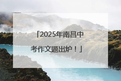 2025年南昌中考作文题出炉！