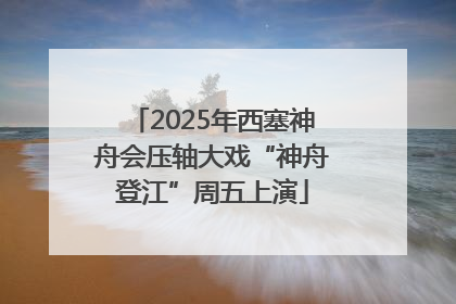 2025年西塞神舟会压轴大戏“神舟登江”周五上演