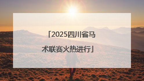 2025四川省马术联赛火热进行