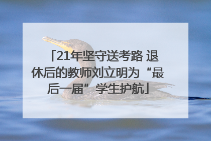 21年坚守送考路 退休后的教师刘立明为“最后一届”学生护航
