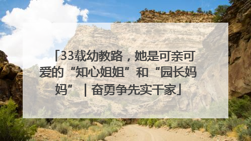 33载幼教路，她是可亲可爱的“知心姐姐”和“园长妈妈”｜奋勇争先实干家