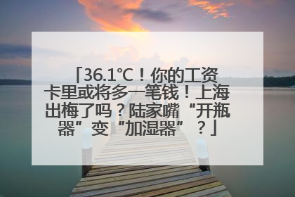 36.1℃！你的工资卡里或将多一笔钱！上海出梅了吗？陆家嘴“开瓶器”变“加湿器”？