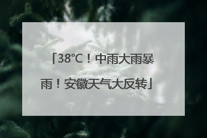 38℃！中雨大雨暴雨！安徽天气大反转