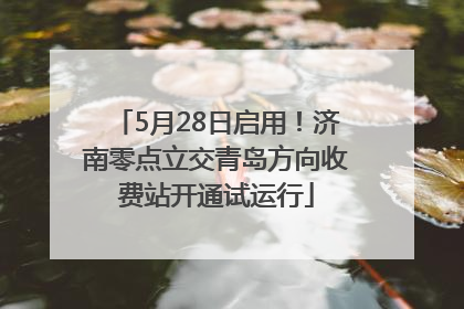 5月28日启用！济南零点立交青岛方向收费站开通试运行