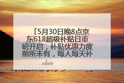 5月30日晚8点京东618超级补贴日重磅开启，补贴优惠力度前所未有，每人每天补贴超6180元！