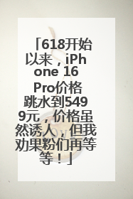 618开始以来，iPhone 16 Pro价格跳水到5499元，价格虽然诱人，但我劝果粉们再等等！