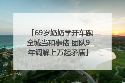 69岁奶奶学开车跑全城当和事佬 团队9年调解上万起矛盾
