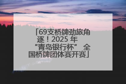 69支桥牌劲旅角逐！2025 年 “青岛银行杯” 全国桥牌团体赛开赛