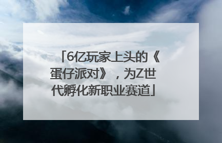 6亿玩家上头的《蛋仔派对》，为Z世代孵化新职业赛道