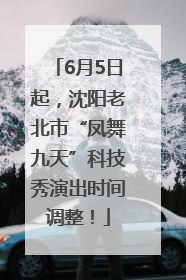 6月5日起，沈阳老北市“凤舞九天”科技秀演出时间调整！