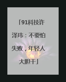 91科技许泽玮：不要怕失败，年轻人大胆干