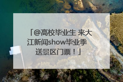 @高校毕业生 来大江新闻show毕业季 送景区门票！