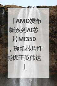 AMD发布新系列AI芯片MI350，称新芯片性能优于英伟达