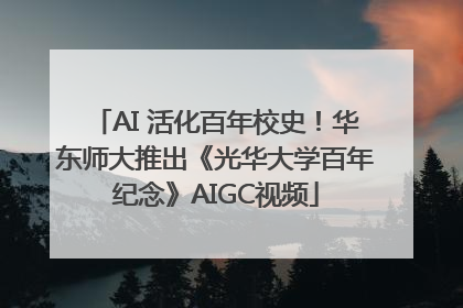 AI 活化百年校史！华东师大推出《光华大学百年纪念》AIGC视频