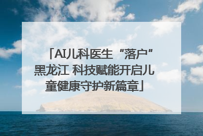 AI儿科医生“落户”黑龙江 科技赋能开启儿童健康守护新篇章