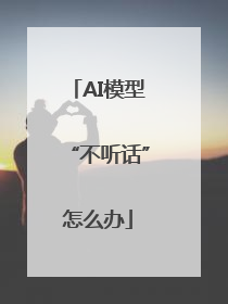 AI模型“不听话”怎么办