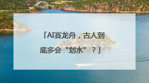 AI赛龙舟，古人到底多会“划水”？