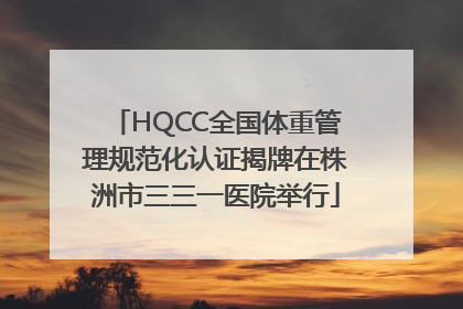HQCC全国体重管理规范化认证揭牌在株洲市三三一医院举行