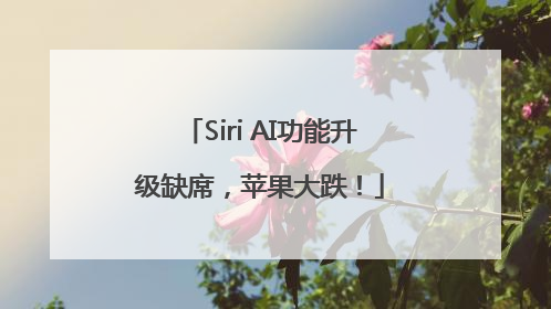 Siri AI功能升级缺席，苹果大跌！