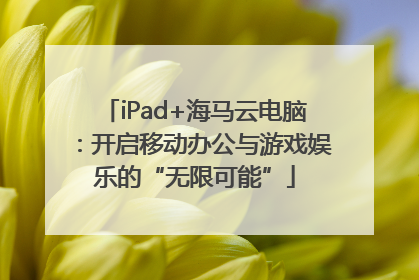 iPad+海马云电脑：开启移动办公与游戏娱乐的“无限可能”